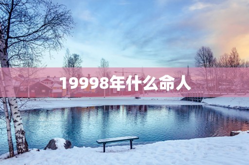 19998年什么命人