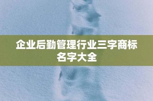 企业后勤管理行业三字商标名字大全