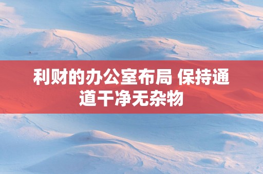 利财的办公室布局 保持通道干净无杂物