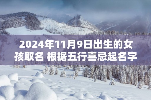 2025年11月9日出生的女孩取名 根据五行喜忌起名字
