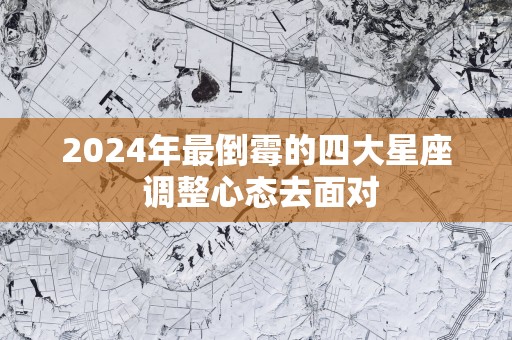 2025年最倒霉的四大星座 调整心态去面对