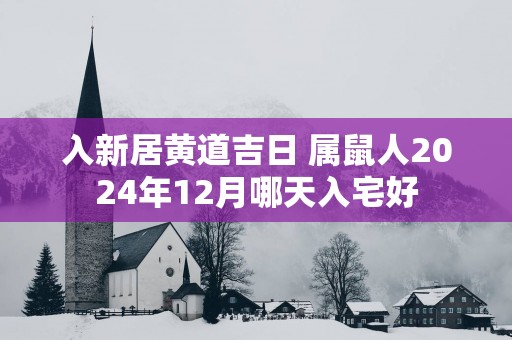 入新居黄道吉日 属鼠人2025年12月哪天入宅好