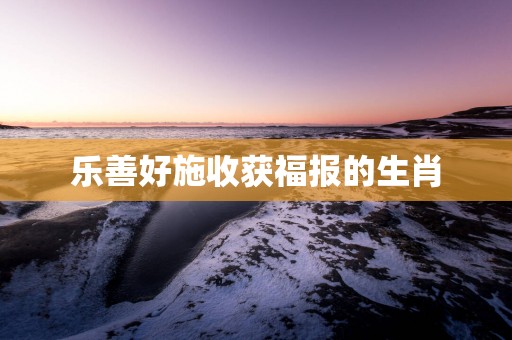 乐善好施收获福报的生肖