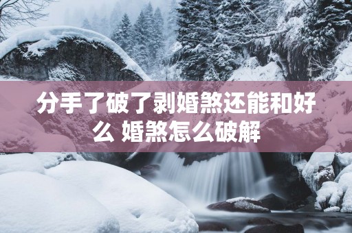 分手了破了剥婚煞还能和好么 婚煞怎么破解