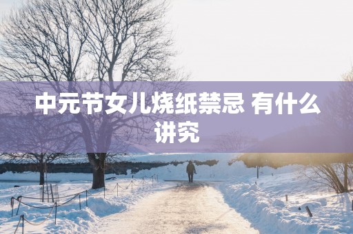 中元节女儿烧纸禁忌 有什么讲究