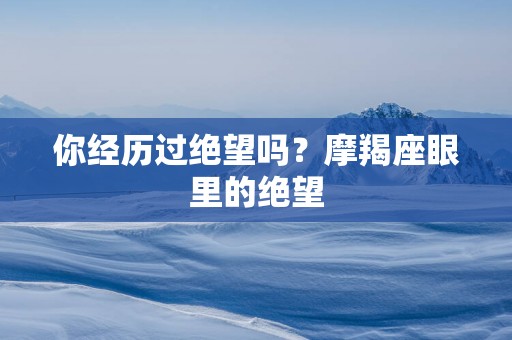 你经历过绝望吗？摩羯座眼里的绝望