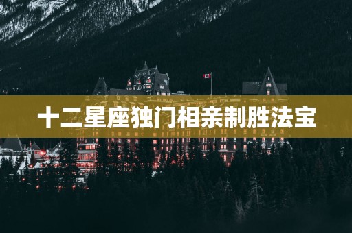 十二星座独门相亲制胜法宝