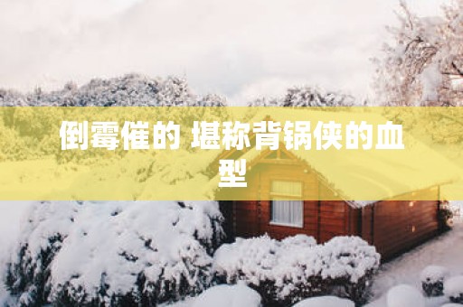 倒霉催的 堪称背锅侠的血型