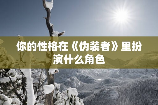 你的性格在《伪装者》里扮演什么角色