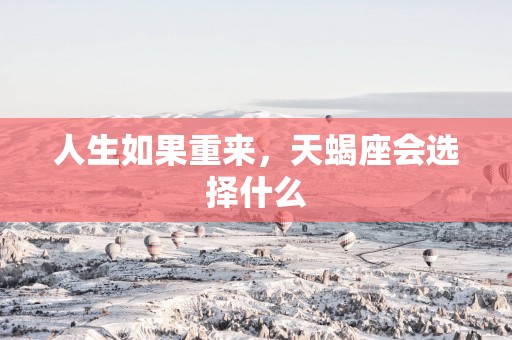 人生如果重来，天蝎座会选择什么