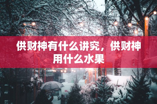 供财神有什么讲究，供财神用什么水果