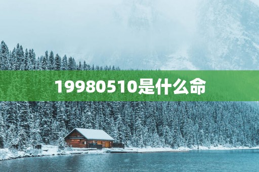 19980510是什么命