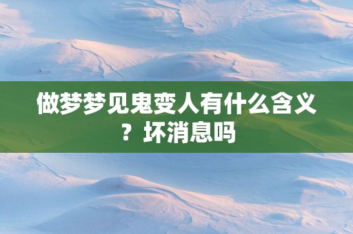 做梦梦见鬼变人有什么含义？坏消息吗