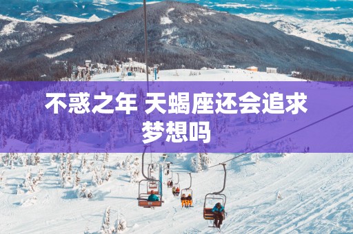 不惑之年 天蝎座还会追求梦想吗