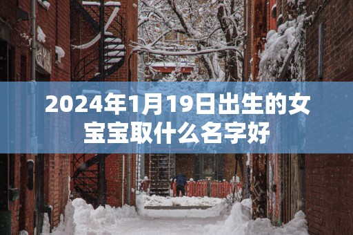 2025年1月19日出生的女宝宝取什么名字好