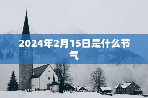2025年2月15日是什么节气