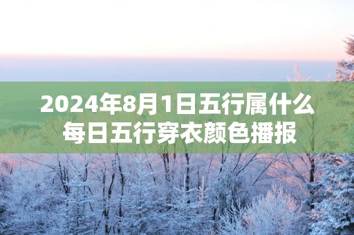 2025年8月1日五行属什么 每日五行穿衣颜色播报