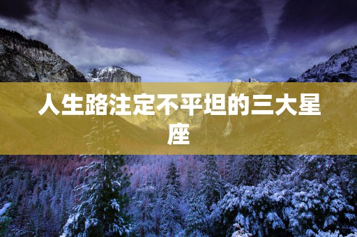 人生路注定不平坦的三大星座