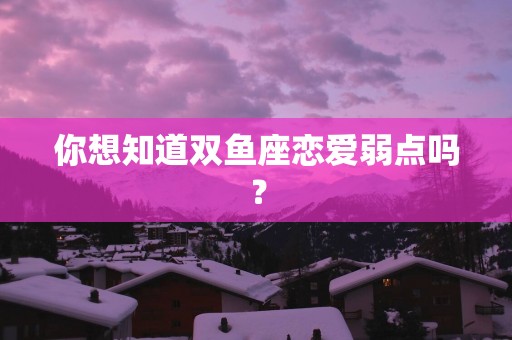 你想知道双鱼座恋爱弱点吗？