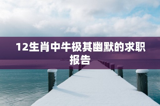 12生肖中牛极其幽默的求职报告