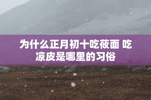 为什么正月初十吃莜面 吃凉皮是哪里的习俗