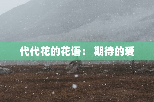 代代花的花语： 期待的爱
