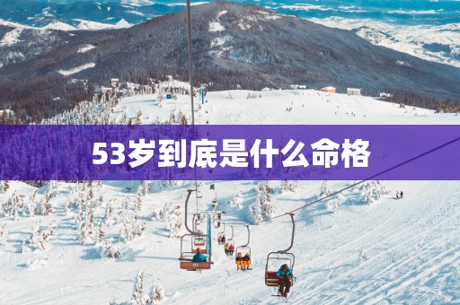 53岁到底是什么命格