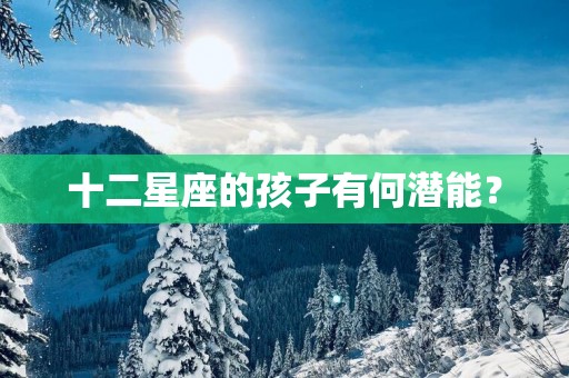十二星座的孩子有何潜能？