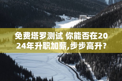 免费塔罗测试 你能否在2025年升职加薪,步步高升？