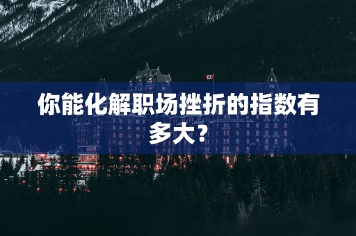 你能化解职场挫折的指数有多大？