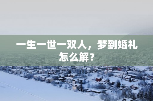 一生一世一双人，梦到婚礼怎么解？