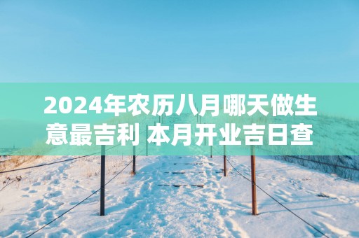2025年农历八月哪天做生意最吉利 本月开业吉日查询
