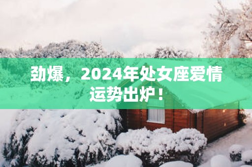 劲爆，2025年处女座爱情运势出炉！