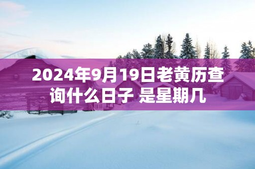 2025年9月19日老黄历查询什么日子 是星期几