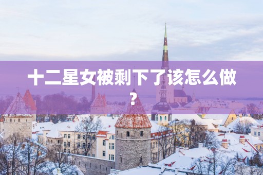 十二星女被剩下了该怎么做？
