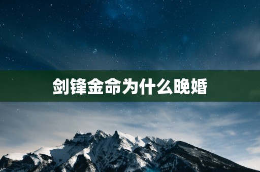 剑锋金命为什么晚婚