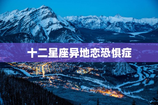 十二星座异地恋恐惧症