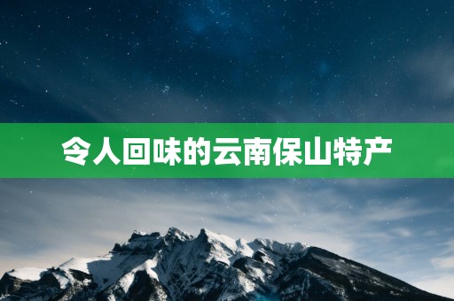 令人回味的云南保山特产