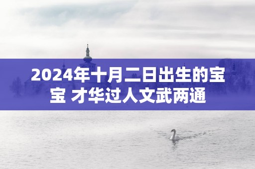 2025年十月二日出生的宝宝 才华过人文武两通