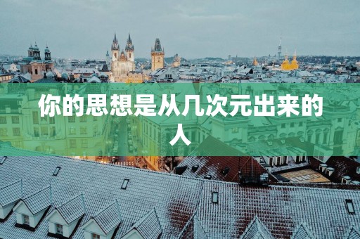 你的思想是从几次元出来的人