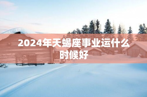 2025年天蝎座事业运什么时候好
