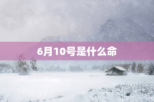 6月10号是什么命