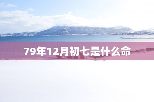 79年12月初七是什么命