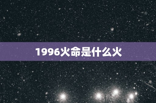 1996火命是什么火