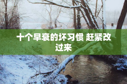 十个早衰的坏习惯 赶紧改过来 十个早衰的坏习惯 赶紧改过来