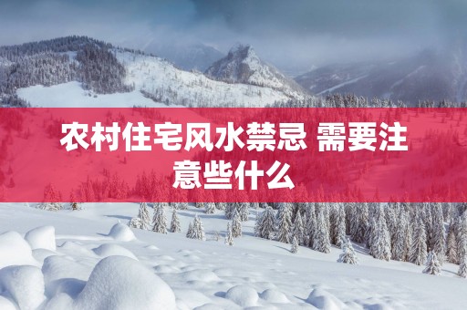 农村住宅风水禁忌 需要注意些什么 农村住宅风水禁忌 需要注意些什么