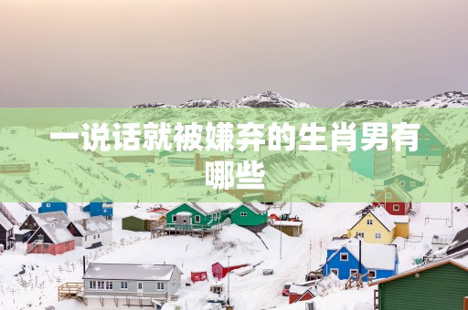 一说话就被嫌弃的生肖男有哪些