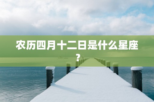 农历四月十二日是什么星座？