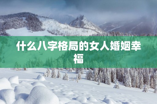 什么八字格局的女人婚姻幸福