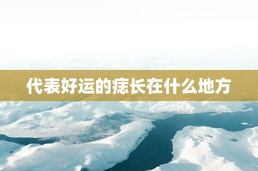 代表好运的痣长在什么地方